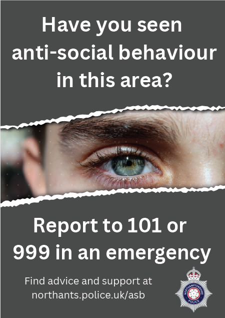 Have you seen anti-social behaviour in this area? Report to 101 or 999 in an emergency. find advice and support at northants.police.uk/asb