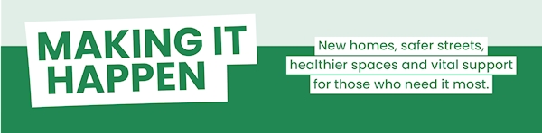 Making it happen - new homes, safer streets, healthier spaces and vital support for those who need it most